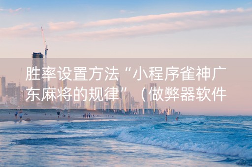 胜率设置方法“小程序雀神广东麻将的规律”（做弊器软件下载)