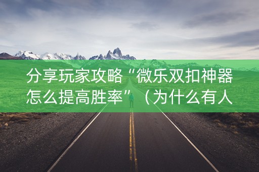 分享玩家攻略“微乐双扣神器怎么提高胜率”（为什么有人一直赢)