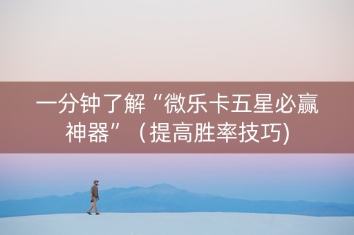 一分钟了解“微乐卡五星必赢神器”（提高胜率技巧)