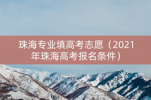 珠海专业填高考志愿（2021年珠海高考报名条件）