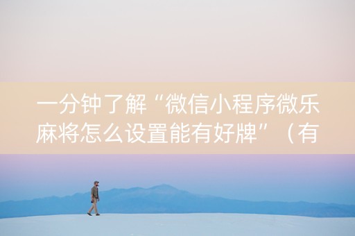 一分钟了解“微信小程序微乐麻将怎么设置能有好牌”（有没有猫腻)