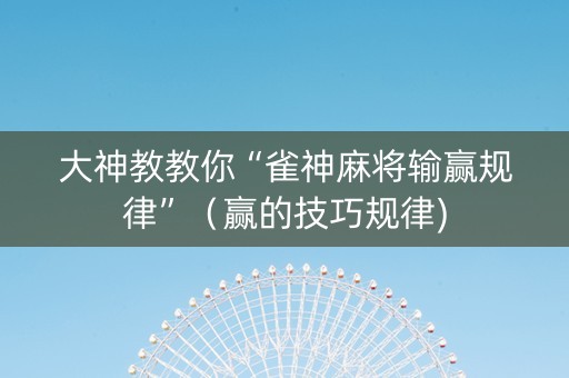 大神教教你“雀神麻将输赢规律”（赢的技巧规律)