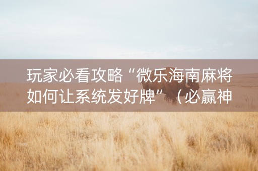 玩家必看攻略“微乐海南麻将如何让系统发好牌”（必赢神器)