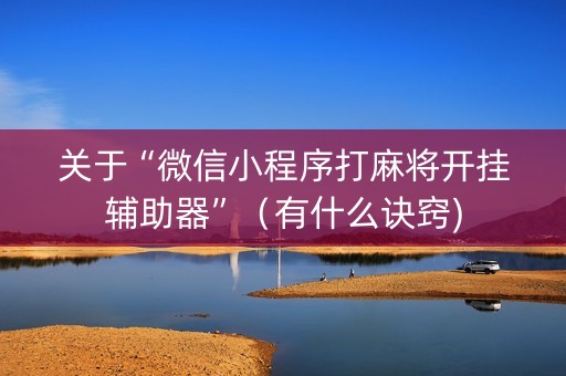 关于“微信小程序打麻将开挂辅助器”（有什么诀窍)