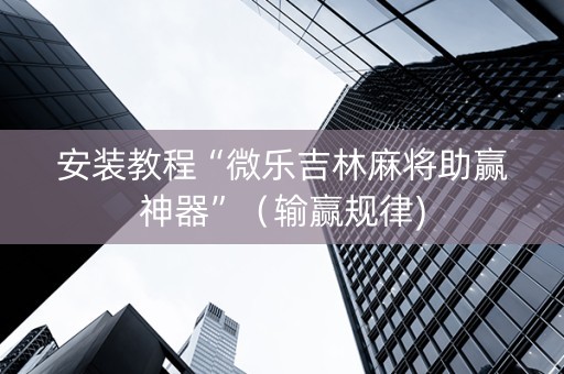安装教程“微乐吉林麻将助赢神器”（输赢规律)