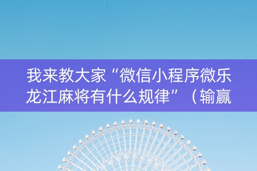 我来教大家“微信小程序微乐龙江麻将有什么规律”（输赢跟id号有关系吗)