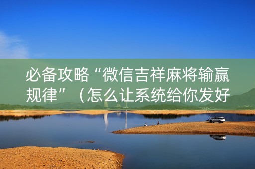必备攻略“微信吉祥麻将输赢规律”（怎么让系统给你发好牌)