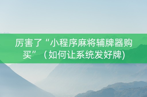 厉害了“小程序麻将辅牌器购买”（如何让系统发好牌)