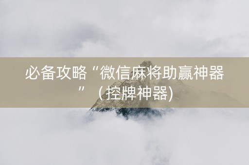 必备攻略“微信麻将助赢神器”（控牌神器)