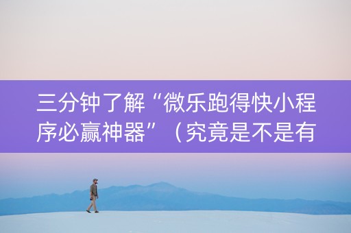 三分钟了解“微乐跑得快小程序必赢神器”（究竟是不是有挂)