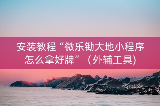 安装教程“微乐锄大地小程序怎么拿好牌”（外辅工具)