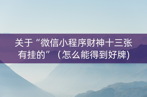 关于“微信小程序财神十三张有挂的”（怎么能得到好牌)