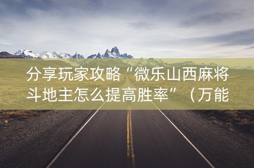 分享玩家攻略“微乐山西麻将斗地主怎么提高胜率”（万能开挂器)