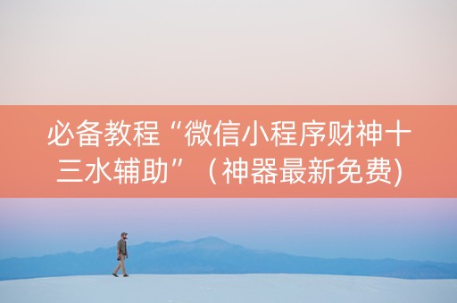 必备教程“微信小程序财神十三水辅助”（神器最新免费)