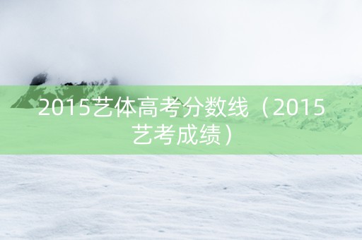 2015艺体高考分数线（2015艺考成绩）