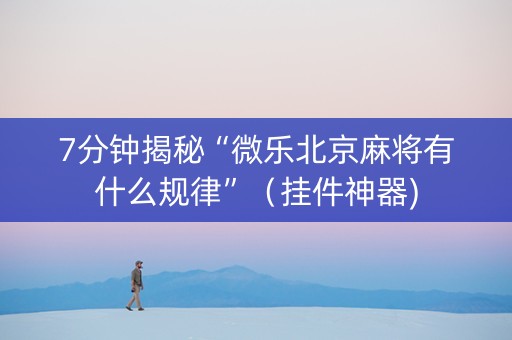 7分钟揭秘“微乐北京麻将有什么规律”（挂件神器)