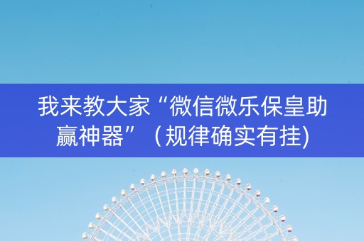 我来教大家“微信微乐保皇助赢神器”（规律确实有挂)