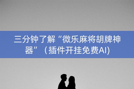 三分钟了解“微乐麻将胡牌神器”（插件开挂免费AI)