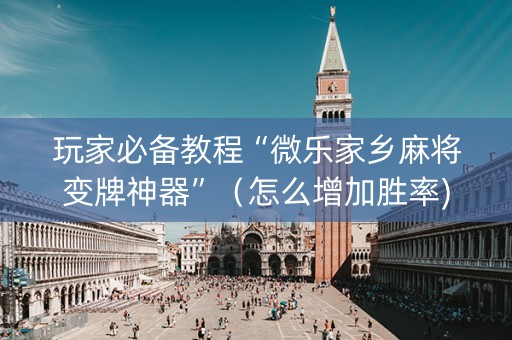 玩家必备教程“微乐家乡麻将变牌神器”（怎么增加胜率)