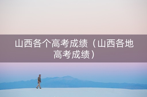 山西各个高考成绩（山西各地高考成绩）
