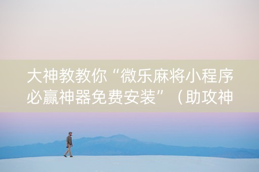 大神教教你“微乐麻将小程序必赢神器免费安装”（助攻神器)