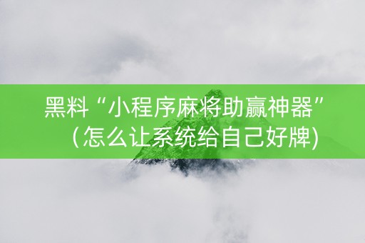 黑料“小程序麻将助赢神器”（怎么让系统给自己好牌)