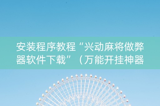 安装程序教程“兴动麻将做弊器软件下载”（万能开挂神器)