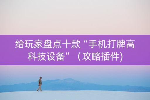 给玩家盘点十款“手机打牌高科技设备”（攻略插件)