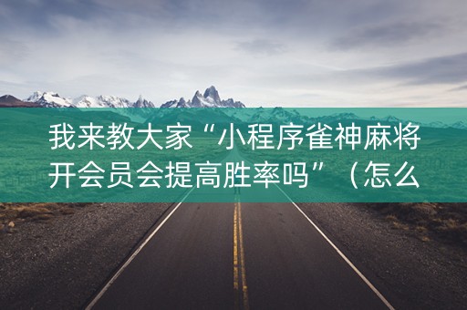 我来教大家“小程序雀神麻将开会员会提高胜率吗”（怎么设置才能赢)