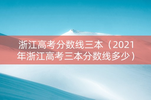 浙江高考分数线三本（2021年浙江高考三本分数线多少）