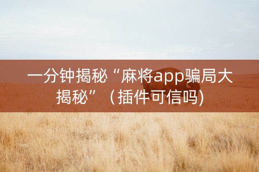 一分钟揭秘“麻将app骗局大揭秘”（插件可信吗)