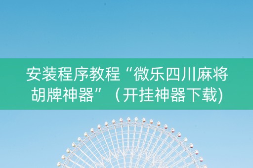 安装程序教程“微乐四川麻将胡牌神器”（开挂神器下载)