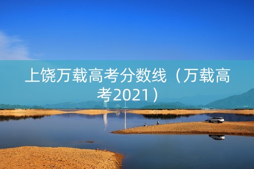 上饶万载高考分数线（万载高考2021）