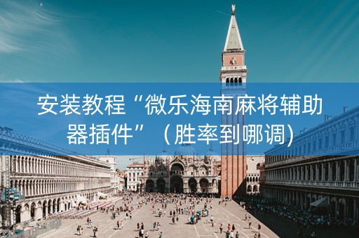 安装教程“微乐海南麻将辅助器插件”（胜率到哪调)