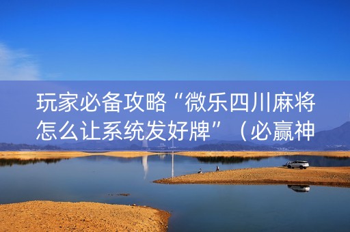 玩家必备攻略“微乐四川麻将怎么让系统发好牌”（必赢神器免费安装)
