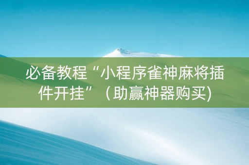 必备教程“小程序雀神麻将插件开挂”（助赢神器购买)