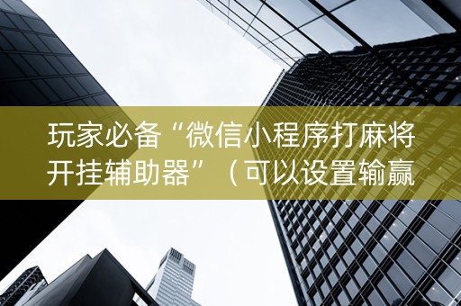 玩家必备“微信小程序打麻将开挂辅助器”（可以设置输赢吗)