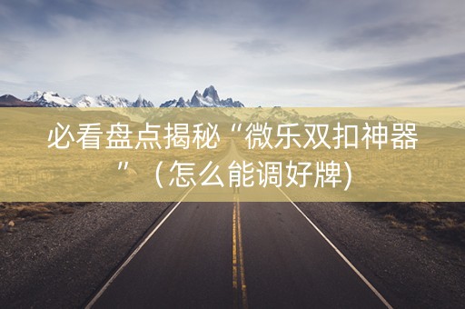 必看盘点揭秘“微乐双扣神器”（怎么能调好牌)
