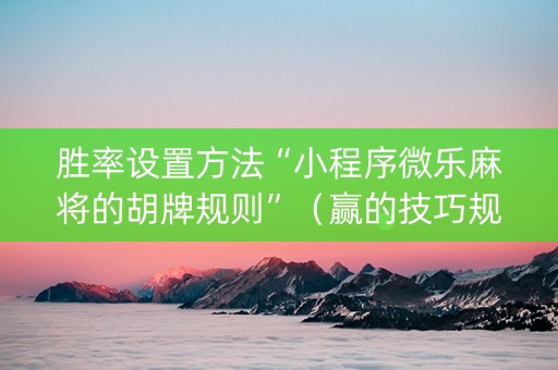 胜率设置方法“小程序微乐麻将的胡牌规则”（赢的技巧规律)