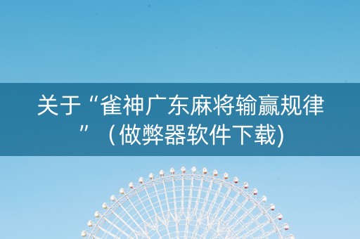 关于“雀神广东麻将输赢规律”（做弊器软件下载)