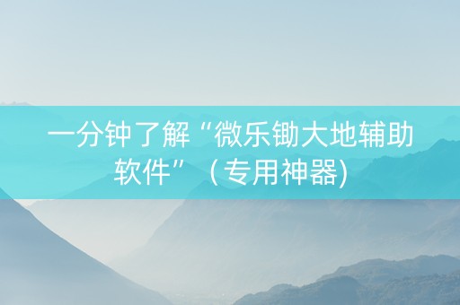 一分钟了解“微乐锄大地辅助软件”（专用神器)