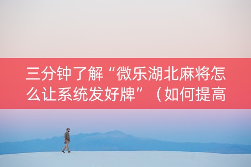 三分钟了解“微乐湖北麻将怎么让系统发好牌”（如何提高胜率)