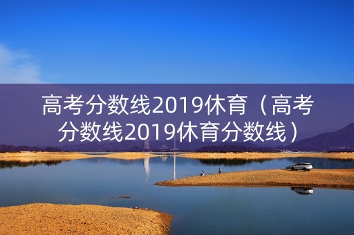 高考分数线2019休育（高考分数线2019休育分数线）