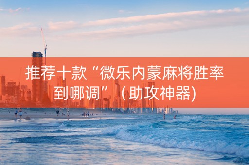 推荐十款“微乐内蒙麻将胜率到哪调”（助攻神器)