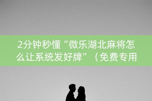 2分钟秒懂“微乐湖北麻将怎么让系统发好牌”（免费专用神器)