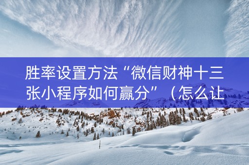 胜率设置方法“微信财神十三张小程序如何赢分”（怎么让系统给你发好牌)