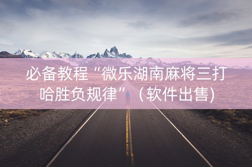 必备教程“微乐湖南麻将三打哈胜负规律”（软件出售)
