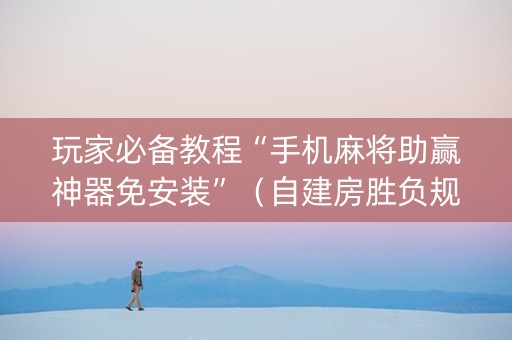 玩家必备教程“手机麻将助赢神器免安装”（自建房胜负规律)