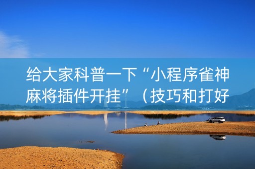 给大家科普一下“小程序雀神麻将插件开挂”（技巧和打好牌方法)
