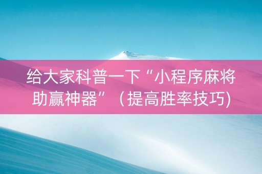 给大家科普一下“小程序麻将助赢神器”（提高胜率技巧)